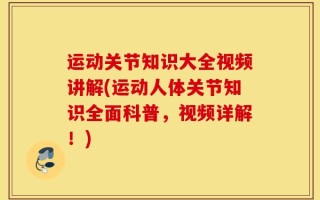 运动关节知识大全视频讲解(运动人体关节知识全面科普，视频详解！)