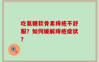吃氨糖软骨素痔疮不舒服？如何缓解痔疮症状？