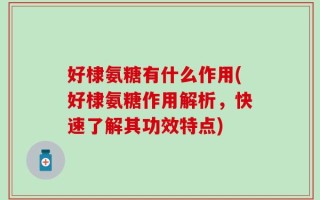 好棣氨糖有什么作用(好棣氨糖作用解析，快速了解其功效特点)