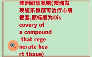 澳洲纽乐氨糖(澳洲发现纽乐氨糖可治疗心肌梗塞,原标题为Discovery of a compound that regenerate heart tissue)