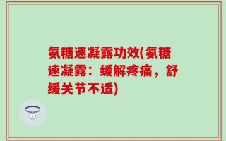 氨糖速凝露功效(氨糖速凝露：缓解疼痛，舒缓关节不适)