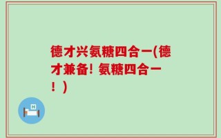 德才兴氨糖四合一(德才兼备! 氨糖四合一！)