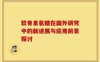 软骨素氨糖在国外研究中的新进展与应用前景探讨