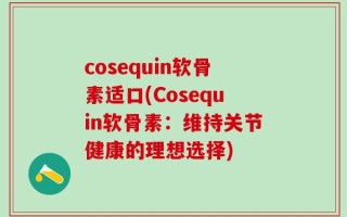cosequin软骨素适口(Cosequin软骨素：维持关节健康的理想选择)