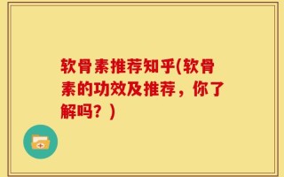 软骨素推荐知乎(软骨素的功效及推荐，你了解吗？)