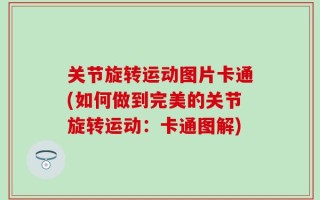 关节旋转运动图片卡通(如何做到完美的关节旋转运动：卡通图解)