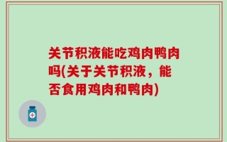 关节积液能吃鸡肉鸭肉吗(关于关节积液，能否食用鸡肉和鸭肉)