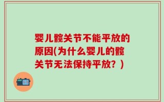 婴儿髋关节不能平放的原因(为什么婴儿的髋关节无法保持平放？)