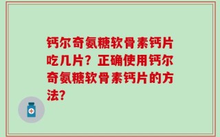 钙尔奇氨糖软骨素钙片吃几片？正确使用钙尔奇氨糖软骨素钙片的方法？