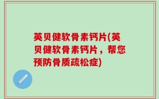 英贝健软骨素钙片(英贝健软骨素钙片，帮您预防骨质疏松症)