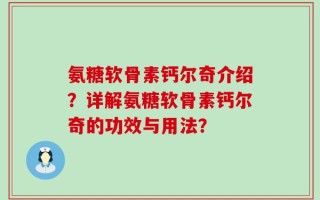 氨糖软骨素钙尔奇介绍？详解氨糖软骨素钙尔奇的功效与用法？