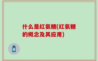 什么是红氨糖(红氨糖的概念及其应用)