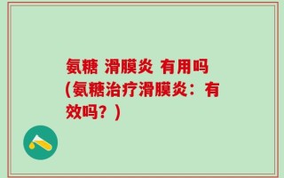 氨糖 滑膜炎 有用吗(氨糖治疗滑膜炎：有效吗？)