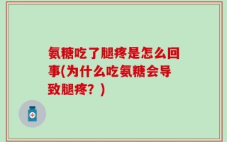 氨糖吃了腿疼是怎么回事(为什么吃氨糖会导致腿疼？)