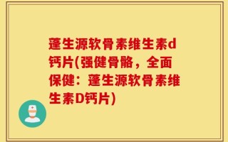 蓬生源软骨素维生素d钙片(强健骨骼，全面保健：蓬生源软骨素维生素D钙片)