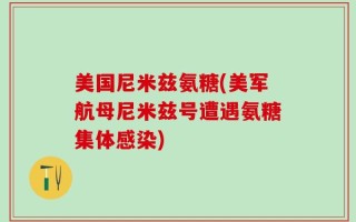 美国尼米兹氨糖(美军航母尼米兹号遭遇氨糖集体感染)