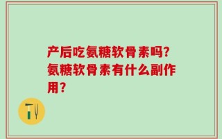 产后吃氨糖软骨素吗？氨糖软骨素有什么副作用？