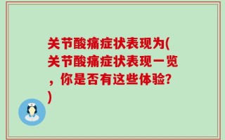 关节酸痛症状表现为(关节酸痛症状表现一览，你是否有这些体验？)