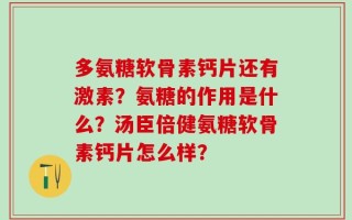 多氨糖软骨素钙片还有激素？氨糖的作用是什么？汤臣倍健氨糖软骨素钙片怎么样？