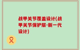 战甲关节覆盖设计(战甲关节保护层-新一代设计)