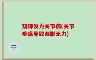 双脚没力关节痛(关节疼痛导致双脚无力)