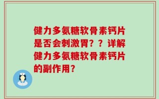 健力多氨糖软骨素钙片是否会刺激胃？？详解健力多氨糖软骨素钙片的副作用？