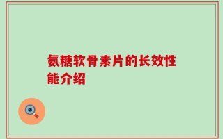 氨糖软骨素片的长效性能介绍