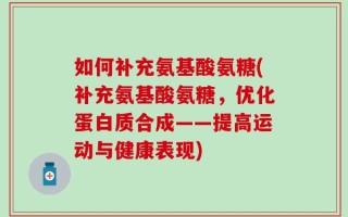 如何补充氨基酸氨糖(补充氨基酸氨糖，优化蛋白质合成——提高运动与健康表现)