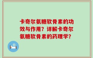 卡奇尔氨糖软骨素的功效与作用？详解卡奇尔氨糖软骨素的药理学？