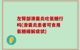 左臀部滑囊炎吃氨糖行吗(滑囊炎患者可食用氨糖缓解症状)