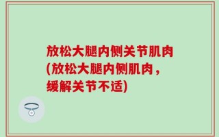 放松大腿内侧关节肌肉(放松大腿内侧肌肉，缓解关节不适)