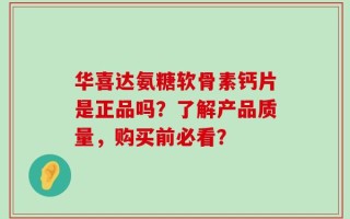 华喜达氨糖软骨素钙片是正品吗？了解产品质量，购买前必看？