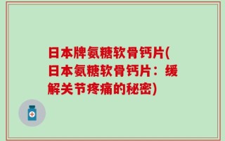 日本牌氨糖软骨钙片(日本氨糖软骨钙片：缓解关节疼痛的秘密)