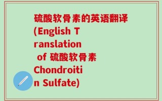 硫酸软骨素的英语翻译(English Translation of 硫酸软骨素 Chondroitin Sulfate)