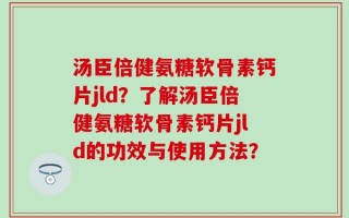 汤臣倍健氨糖软骨素钙片jld？了解汤臣倍健氨糖软骨素钙片jld的功效与使用方法？