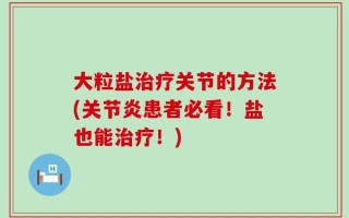 大粒盐治疗关节的方法(关节炎患者必看！盐也能治疗！)