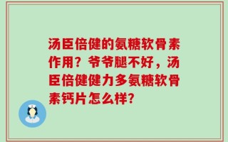 汤臣倍健的氨糖软骨素作用？爷爷腿不好，汤臣倍健健力多氨糖软骨素钙片怎么样？