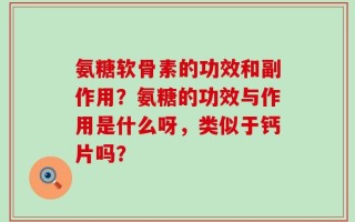 氨糖软骨素的功效和副作用？氨糖的功效与作用是什么呀，类似于钙片吗？