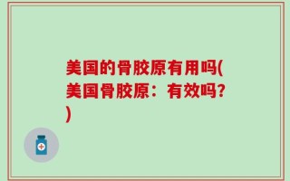 美国的骨胶原有用吗(美国骨胶原：有效吗？)