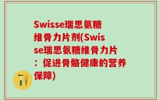 Swisse瑞思氨糖维骨力片剂(Swisse瑞思氨糖维骨力片：促进骨骼健康的营养保障)