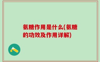 氨糖作用是什么(氨糖的功效及作用详解)