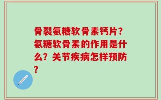 骨裂氨糖软骨素钙片？氨糖软骨素的作用是什么？关节疾病怎样预防？