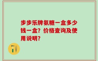 步步乐牌氨糖一盒多少钱一盒？价格查询及使用说明？