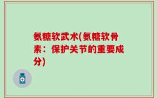 氨糖软武术(氨糖软骨素：保护关节的重要成分)