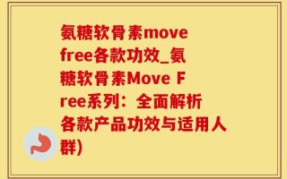 氨糖软骨素move free各款功效_氨糖软骨素Move Free系列：全面解析各款产品功效与适用人群)