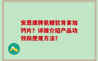 安恩康牌氨糖软骨素加钙片？详细介绍产品功效和使用方法？