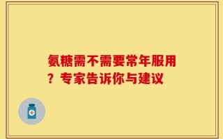 氨糖需不需要常年服用？专家告诉你与建议