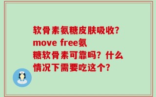 软骨素氨糖皮肤吸收？move free氨糖软骨素可靠吗？什么情况下需要吃这个？