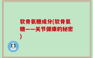 软骨氨糖成分(软骨氨糖——关节健康的秘密)