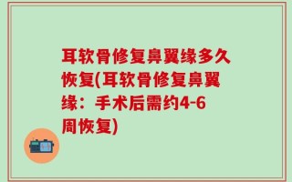 耳软骨修复鼻翼缘多久恢复(耳软骨修复鼻翼缘：手术后需约4-6周恢复)